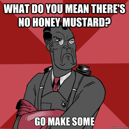 What do you mean there's  no honey mustard? Go make some  Mad Medic