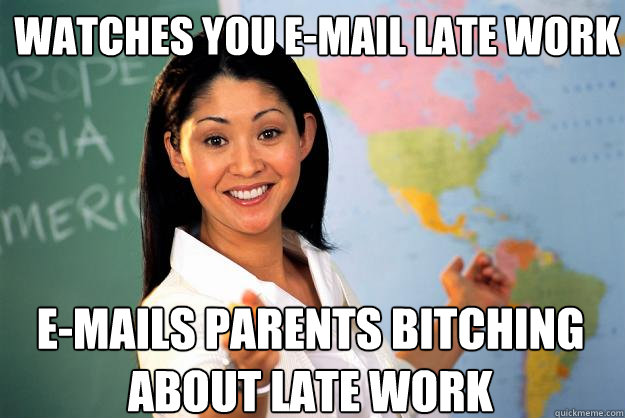 Watches you E-mail late work E-mails parents Bitching about late work - Watches you E-mail late work E-mails parents Bitching about late work  Unhelpful High School Teacher