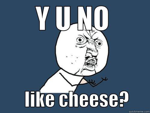      Y U NO              LIKE CHEESE?      Y U No