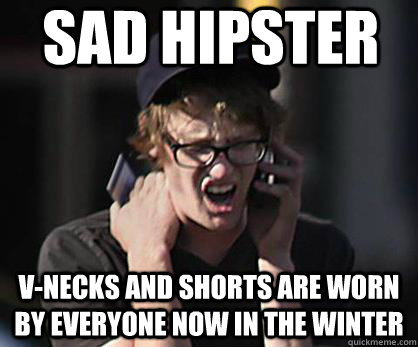 Sad hipster V-necks and shorts are worn by everyone now in the winter  Sad Hipster