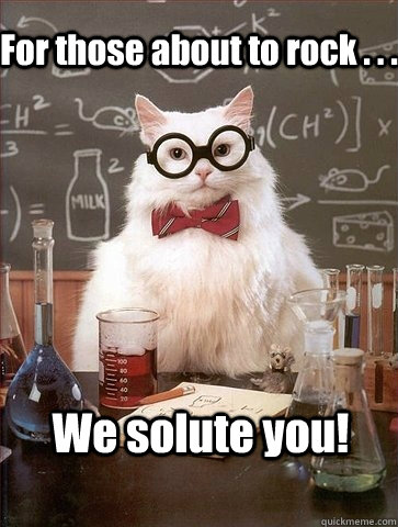 For those about to rock . . .  We solute you! - For those about to rock . . .  We solute you!  Chemistry Cat