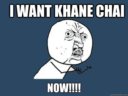 I want Khane Chai NOW!!!!  Y U No