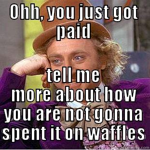 OHH, YOU JUST GOT PAID TELL ME MORE ABOUT HOW YOU ARE NOT GONNA SPENT IT ON WAFFLES Condescending Wonka