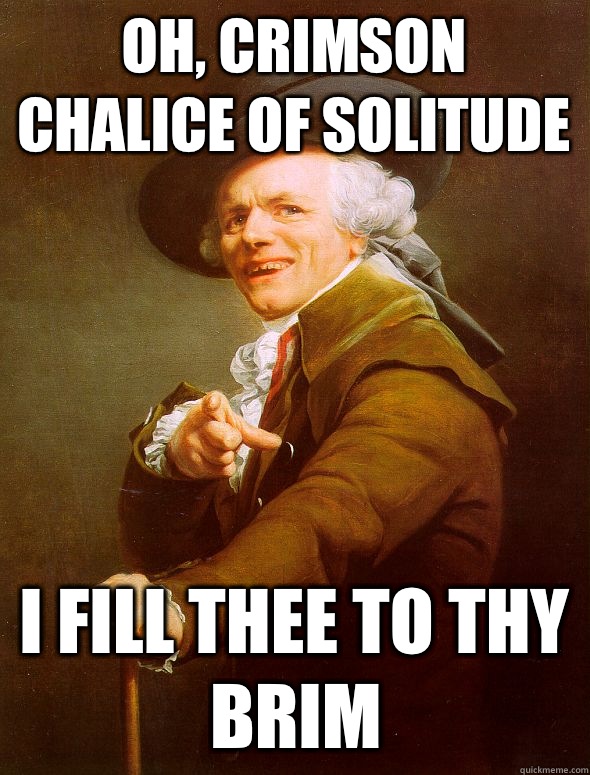 Oh, crimson chalice of solitude I fill thee to thy brim  Joseph Ducreux