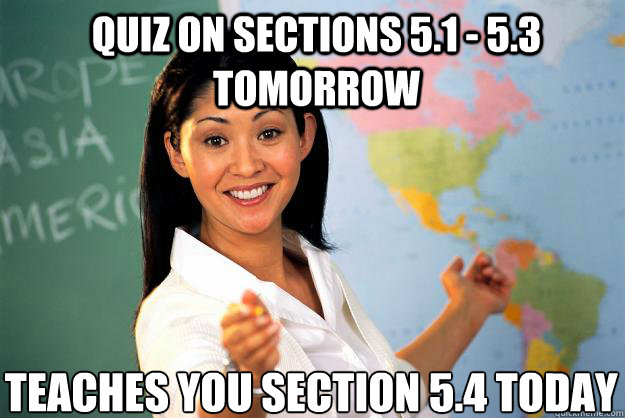 Quiz on sections 5.1 - 5.3 tomorrow teaches you section 5.4 today  Unhelpful High School Teacher