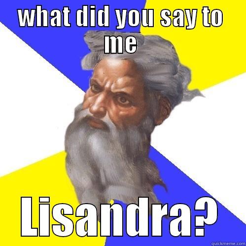 WHAT DID YOU SAY TO ME LISANDRA? Advice God