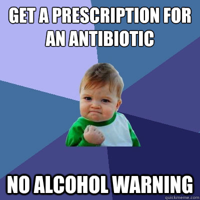 Get a prescription for an antibiotic no alcohol warning - Get a prescription for an antibiotic no alcohol warning  Success Kid