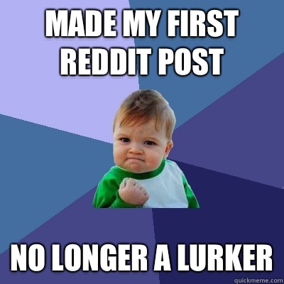 Made my first reddit post No longer a lurker - Made my first reddit post No longer a lurker  Success Kid