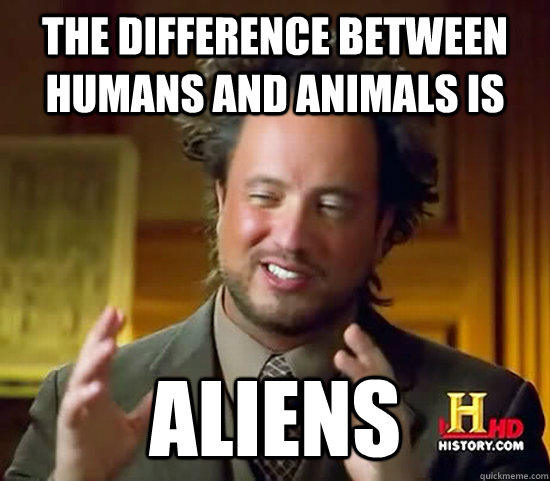 The difference between Humans and animals is ALIENS - The difference between Humans and animals is ALIENS  Ancient Aliens