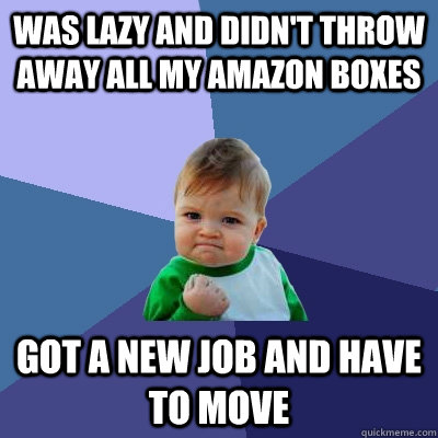 Was lazy and didn't throw away all my Amazon boxes Got a new job and have to move  Success Kid