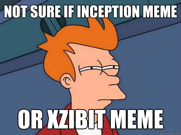 not sure if inception meme or xzibit meme  Futurama Fry