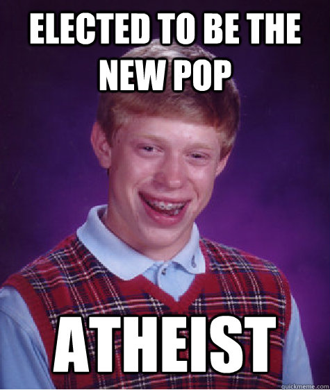 elected to be the new pop atheist - elected to be the new pop atheist  Bad Luck Brian