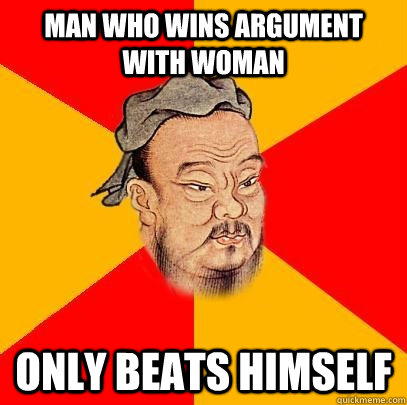 man who wins argument with woman only beats himself - man who wins argument with woman only beats himself  Confucius says