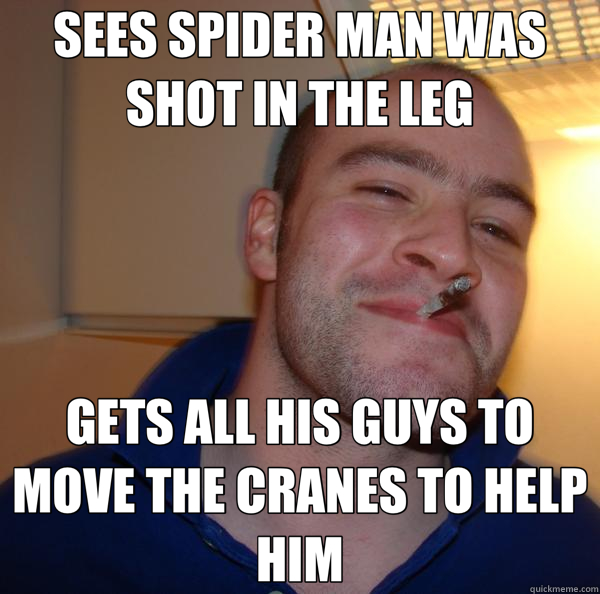 SEES SPIDER MAN WAS SHOT IN THE LEG GETS ALL HIS GUYS TO MOVE THE CRANES TO HELP HIM  Good Guy Greg 