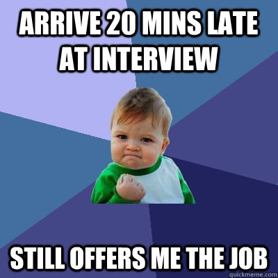 Arrive 20 mins late at interview still offers me the job  Success Kid