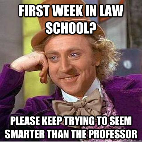 First week in law school? Please keep trying to seem smarter than the professor   