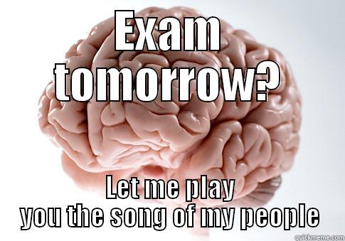 Exam tomorrow? - EXAM TOMORROW? LET ME PLAY YOU THE SONG OF MY PEOPLE Scumbag Brain