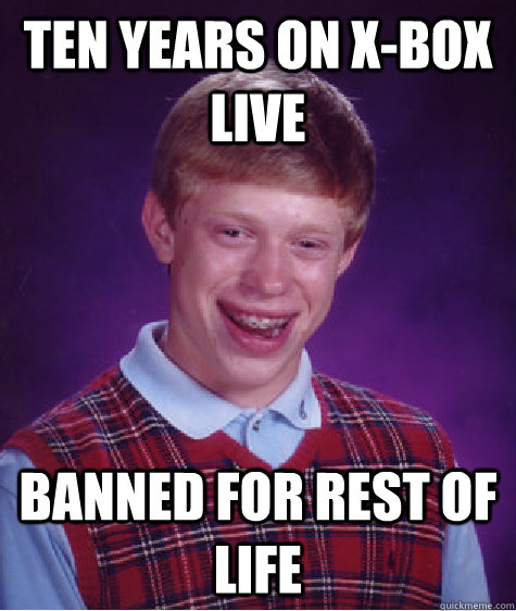 Ten Years on X-BOX LIve Banned for rest of life  Bad Luck Brian