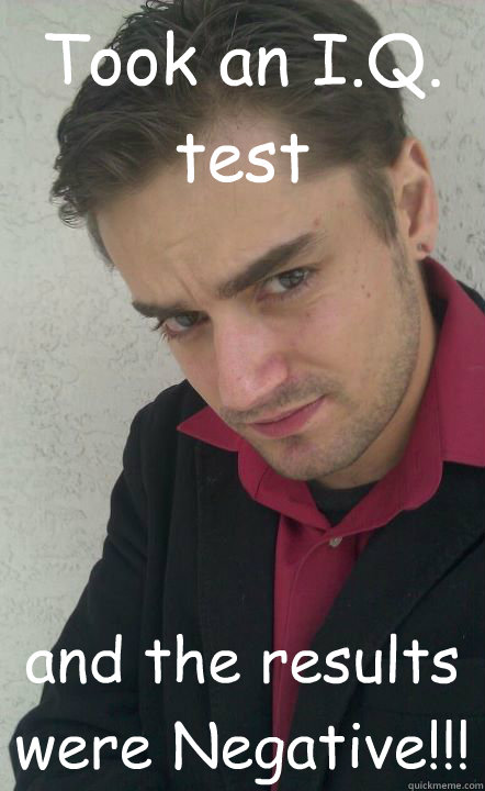 Took an I.Q. test and the results were Negative!!!  Jack-Off James