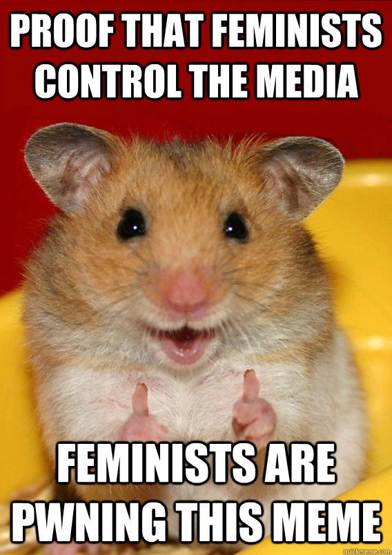 proof that feminists control the media feminists are pwning this meme  - proof that feminists control the media feminists are pwning this meme   Rationalization Hamster