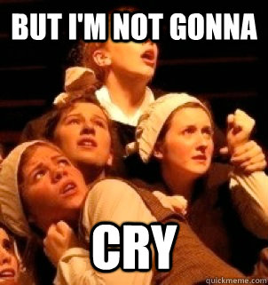 But I'm not gonna  Cry - But I'm not gonna  Cry  MHS THEATRE MEME