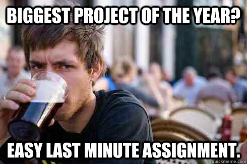 Biggest project of the year? Easy last minute assignment. - Biggest project of the year? Easy last minute assignment.  Lazy College Senior