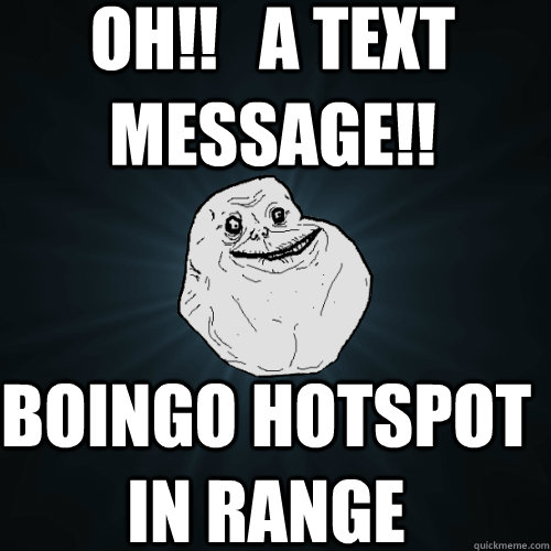 OH!!   a text message!! boingo hotspot in range  Forever Alone