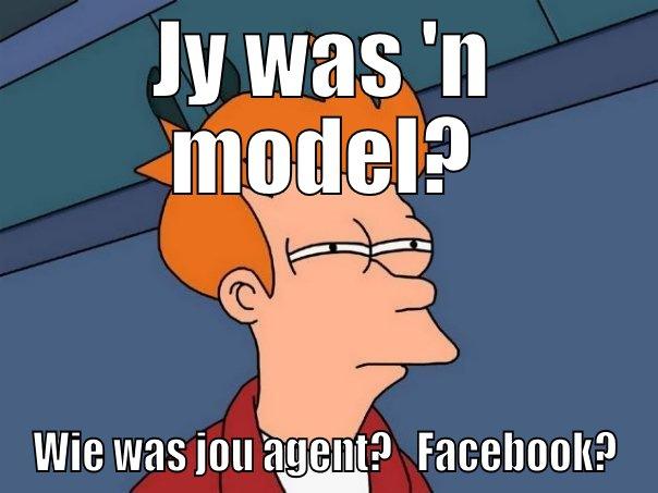 JY WAS 'N MODEL? WIE WAS JOU AGENT?   FACEBOOK? Futurama Fry