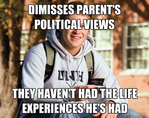 dimisses parent's political views they haven't had the life experiences he's had  College Freshman