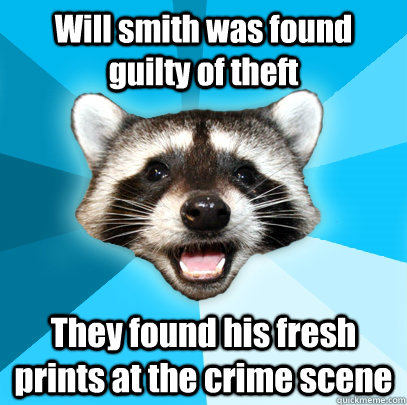 Will smith was found guilty of theft They found his fresh prints at the crime scene  Lame Pun Coon