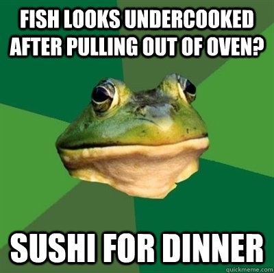 Fish looks undercooked after pulling out of oven? Sushi for dinner - Fish looks undercooked after pulling out of oven? Sushi for dinner  Bachelor frog has no clean clothes