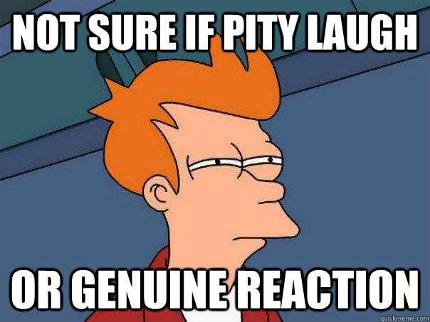 Not sure if pity laugh Or genuine reaction  Futurama Fry