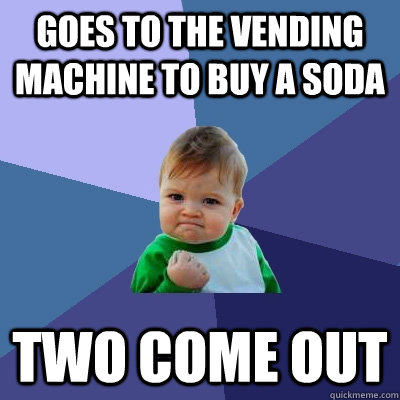 goes to the vending machine to buy a soda two come out - goes to the vending machine to buy a soda two come out  Success Kid