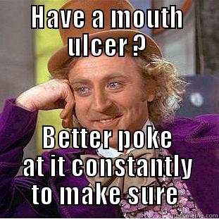 mouth ulcer  - HAVE A MOUTH ULCER ? BETTER POKE AT IT CONSTANTLY TO MAKE SURE  Condescending Wonka