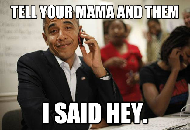 TEll your mama and them I said Hey.  - TEll your mama and them I said Hey.   Obama. I said Hey