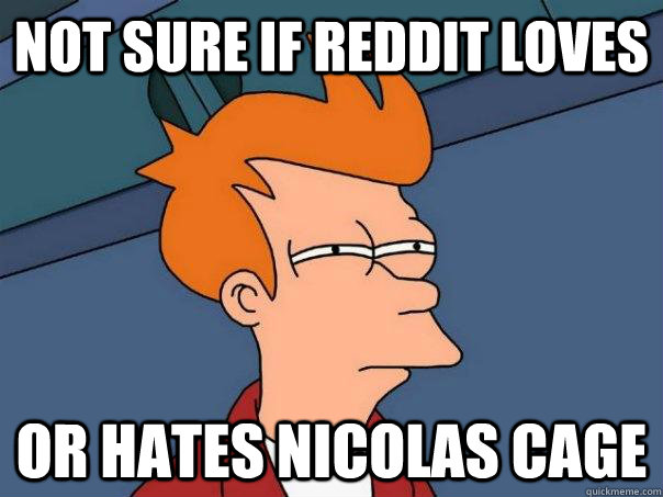 Not sure if reddit loves or hates nicolas cage - Not sure if reddit loves or hates nicolas cage  Futurama Fry