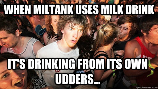 When Miltank uses milk drink it's drinking from its own udders... - When Miltank uses milk drink it's drinking from its own udders...  Sudden Clarity Clarence