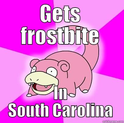 It's not that cold - GETS FROSTBITE IN SOUTH CAROLINA Slowpoke