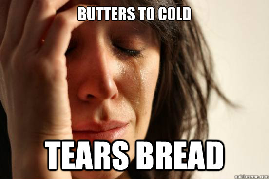 butters to cold tears bread  First World Problems