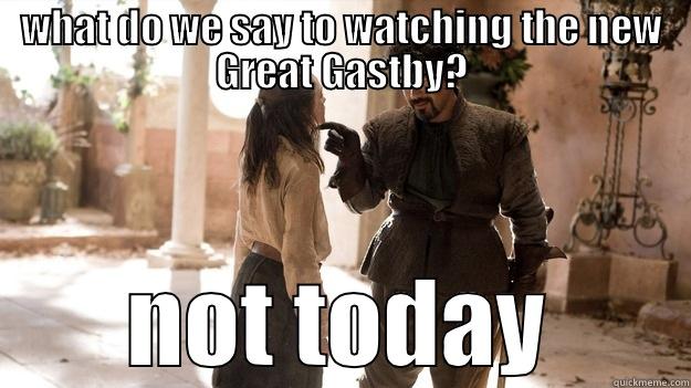 WHAT DO WE SAY TO WATCHING THE NEW GREAT GASTBY? NOT TODAY Arya not today