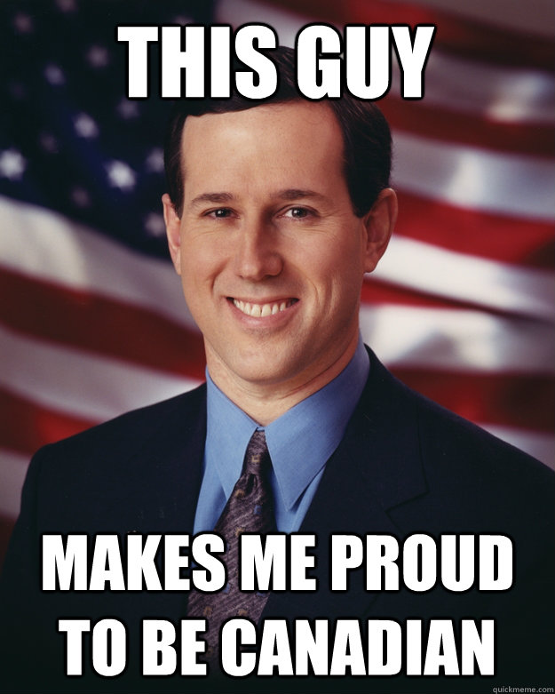 This Guy Makes me proud to be Canadian - This Guy Makes me proud to be Canadian  Rick Santorum