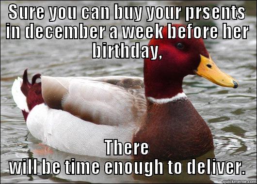 SURE YOU CAN BUY YOUR PRSENTS IN DECEMBER A WEEK BEFORE HER BIRTHDAY, THERE WILL BE TIME ENOUGH TO DELIVER. Malicious Advice Mallard