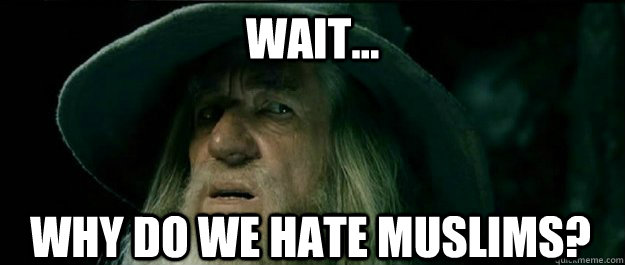 Wait... Why do we hate muslims?  Gandalf