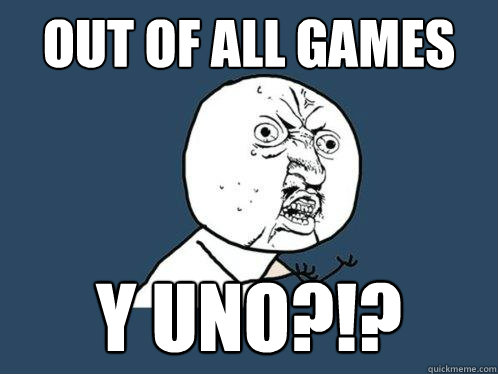 OUT OF ALL GAMES Y UNO?!? - OUT OF ALL GAMES Y UNO?!?  Y U No