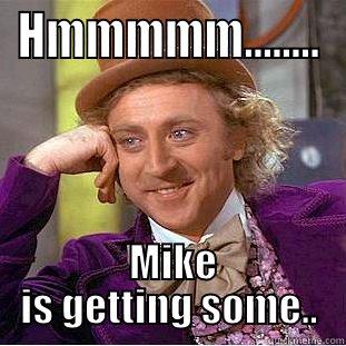 HMMMMM........  MIKE IS GETTING SOME.. Condescending Wonka