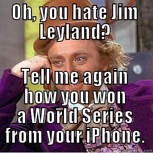 World Series - OH, YOU HATE JIM LEYLAND? TELL ME AGAIN HOW YOU WON A WORLD SERIES FROM YOUR IPHONE. Condescending Wonka