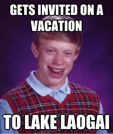 Gets invited on a vacation To lake laogai  Bad Luck Brian