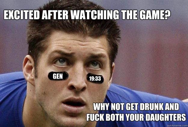 Excited after watching the game? gen 19:33 Why not get drunk and fuck both your daughters  