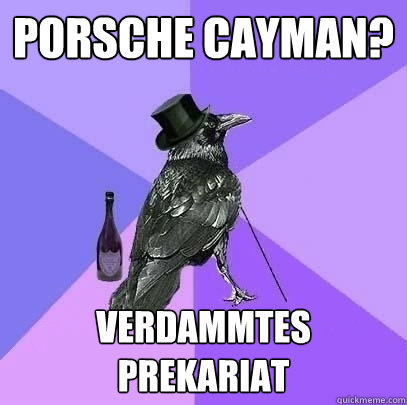 porsche cayman? verdammtes prekariat - porsche cayman? verdammtes prekariat  Rich Raven