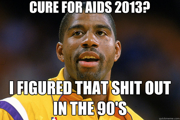 CURE FOR AIDS 2013? i FIGURED tHAT sHIT OUT IN THE 90'S - CURE FOR AIDS 2013? i FIGURED tHAT sHIT OUT IN THE 90'S  Magic Johnson